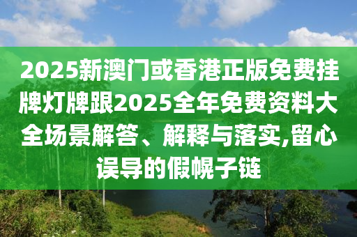 2025新澳门或香港正版免费挂牌灯牌跟2025全年免费资料大全场景解答、解释与落实,留心误导的假幌子链山东水清源环保科技有限公司