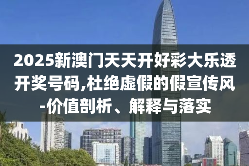 2025新澳门天天开好彩大乐透开奖号码,杜绝虚假的假宣传风-价值剖析、解释与落实山东水清源环保科技有限公司