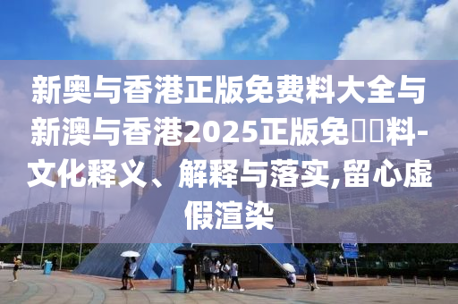 新奥与香港正版免费料大全与新澳与香港2025正版免費資料-文化释义、解释与落实,留心虚假渲染山东水清源环保科技有限公司