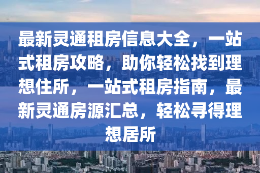 最新灵通租房信息大全，一站式租房攻略，助你轻松找到理想住所，一站式租房指南，最新灵通房源汇总，轻松寻得理想居所山东水清源环保科技有限公司