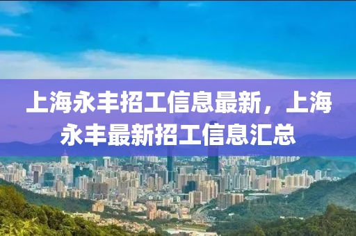 上海永丰招工信息最新，上海永丰最新招工信息汇总山东水清源环保科技有限公司