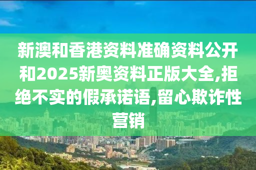 新澳和香港资料准确资料公开和2025新奥资料正版大全,拒绝不实的假承诺语,留心欺诈性营销山东水清源环保科技有限公司
