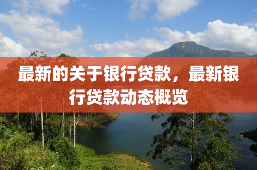 最新的关于银行贷款，最新银行贷款动态概览山东水清源环保科技有限公司
