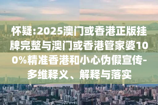 怀疑:2025澳门或香港正版挂牌完整与澳门或香山东水清源环保科技有限公司港管家婆100%精准香港和小心伪假宣传-多维释义、解释与落实