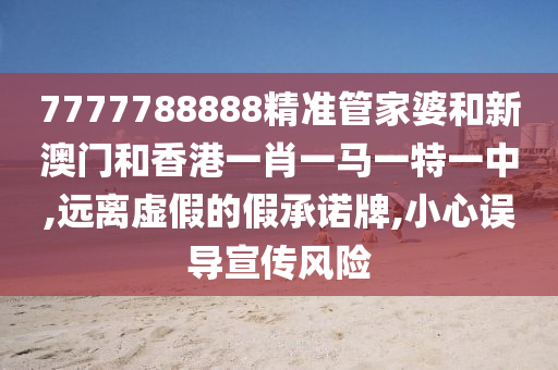 77777山东水清源环保科技有限公司88888精准管家婆和新澳门和香港一肖一马一特一中,远离虚假的假承诺牌,小心误导宣传风险