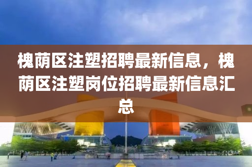 槐荫区注塑招聘最新信息，槐荫区注塑岗位招聘最新信息汇总山东水清源环保科技有限公司