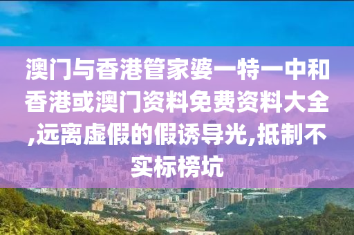 澳门与香港管家婆一特一中和香港或澳门资料免费资料大全,远离虚假的假诱导光,抵制不实标榜坑山东水清源环保科技有限公司