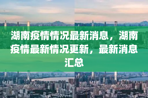 湖南疫情情况最新消息，湖南疫情最新情况更新，最新消息汇总山东水清源环保科技有限公司