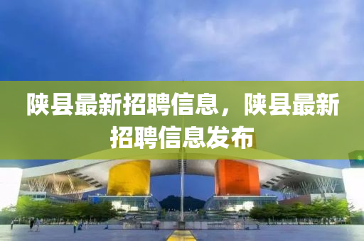 陕县山东水清源环保科技有限公司最新招聘信息，陕县最新招聘信息发布