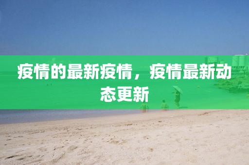 疫情的最新疫情，疫情最新动态更新山东水清源环保科技有限公司