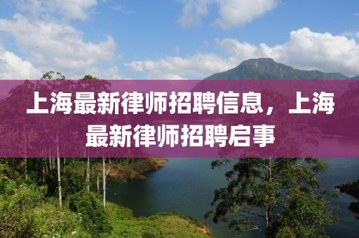 上海最新律师招聘信息，上海最新律师招聘启事山东水清源环保科技有限公司