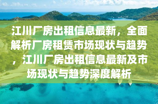 江川厂房出租信息最新，全面解析厂房租赁山东水清源环保科技有限公司市场现状与趋势，江川厂房出租信息最新及市场现状与趋势深度解析