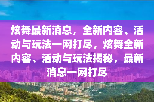 炫舞最新消息，全新内容、活动与玩法一网打尽，炫舞全新内容、活动与玩法揭秘，最新消息一网打尽山东水清源环保科技有限公司