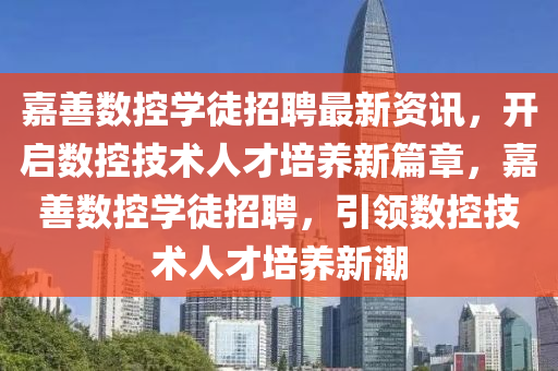 嘉善数控学徒招聘最新资讯，开启数控技术人才培养新篇章，嘉善数控学徒招聘，引山东水清源环保科技有限公司领数控技术人才培养新潮