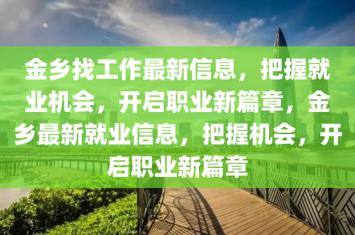 金乡找工作最新信息，把握就业机会，开启职业新篇章，金乡最新就业信息，把握机会，开启职业新篇章山东水清源环保科技有限公司