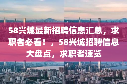 58兴城最新招聘信息汇总，求职者必看！，58兴城招聘信息大盘点，求职者速览山东水清源环保科技有限公司