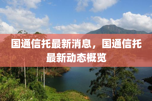 国通信托最新消息，国通信托最新动态概览山东水清源环保科技有限公司