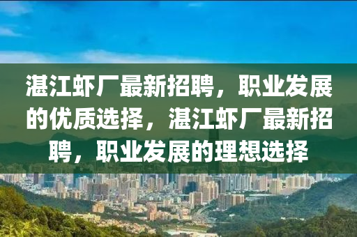 湛江虾厂最新招聘，职业发展的优质选择，湛江虾厂最新招聘，职业发展的理想选择