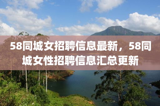 58同城女招聘信息最新，58同城女性招聘信息汇总更新