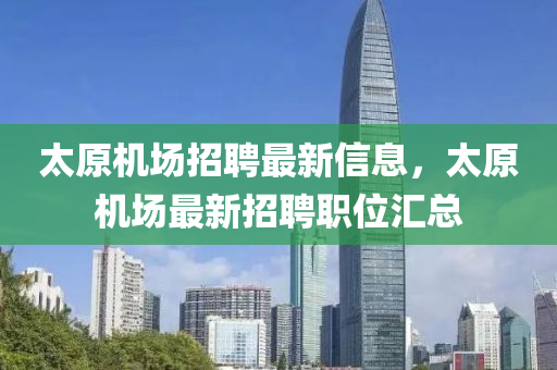 太原机场招聘最新信息，太原机场最新招聘职位汇总