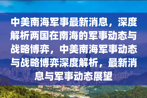 中美南海军事最新消息，深度解析两国在南海的军事动态与战略博弈，中美南海军事动态与战略博弈深度解析，最新消息与军事动态展望