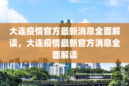 大连疫情官方最新消息全面解读，大连疫情最新官方消息全面解读