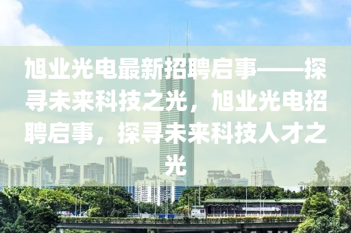 旭业光电最新招聘启事——探寻未来科技之光，旭业光电招聘启事，探寻未来科技人才之光