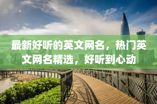 最新好听的英文网名，热门英文网名精选，好听到心动