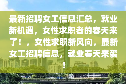 最新招聘女工信息汇总，就业新机遇，女性求职者的春天来了！，女性求职新风向，最新女工招聘信息，就业春天来袭！
