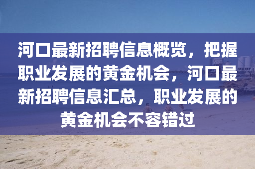 河口最新招聘信息概览，把握职业发展的黄金机会，河口最新招聘信息汇总，职业发展的黄金机会不容错过