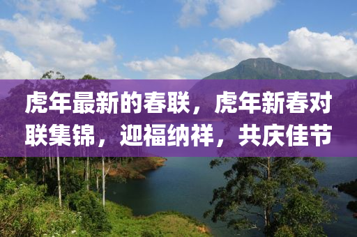 虎年最新的春联，虎年新春对联集锦，迎福纳祥，共庆佳节