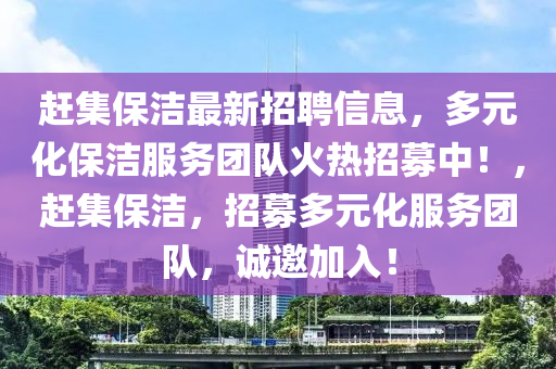 赶集保洁最新招聘信息，多元化保洁服务团队火热招募中！，赶集保洁，招山东水清源环保科技有限公司募多元化服务团队，诚邀加入！