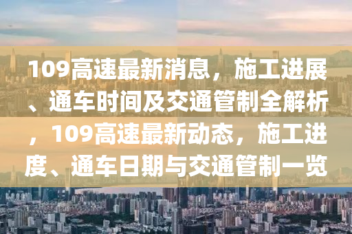 109高速最新消息，施工进展、通车时间及交通管制全解析，109高速最新动态，施工进度、通车日期与交通管制一览