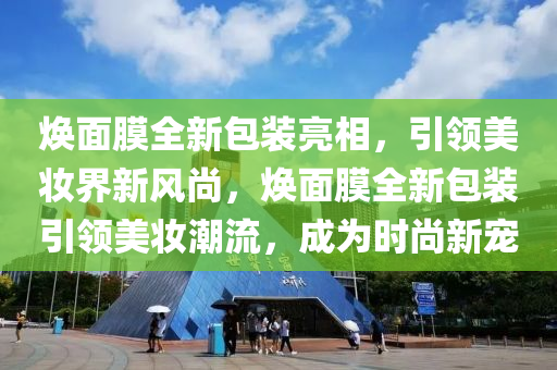 焕面膜全新包装亮相，引领美妆界新风尚，焕面膜全新包装引领美妆潮流，成为时尚新宠