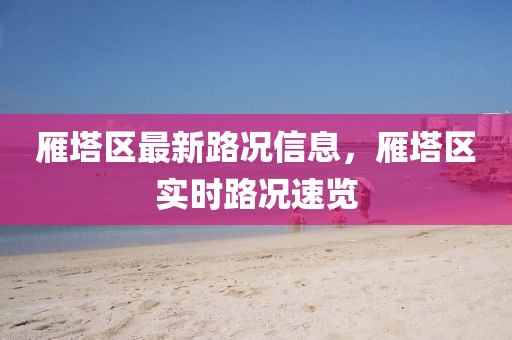 雁塔区最新路况信息，雁塔区实时路况速览