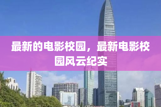 最新的电影校园，最新电影校园风云纪实