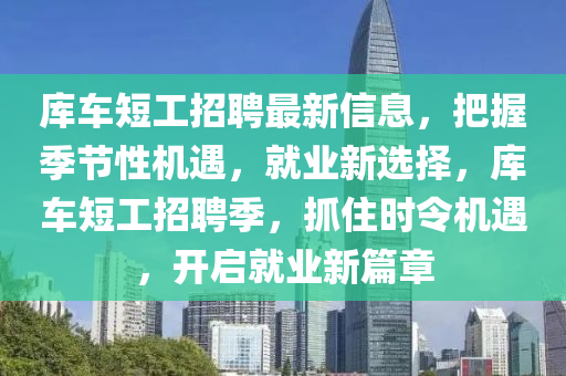 库车短工招聘最新信息，把握季节性机遇，就业新选择，库车短工招聘季，抓住时令机遇，开启就业新篇章