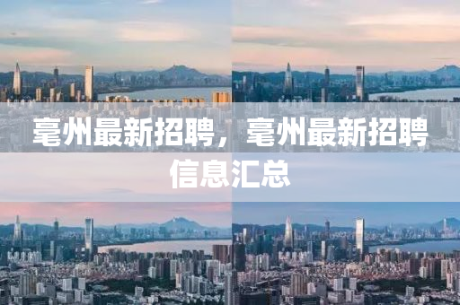 毫州最新招聘，毫州最新招聘信息汇总