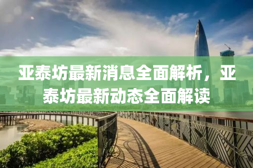 亚泰坊最新消息全面解析，亚泰坊最新动态全面解读