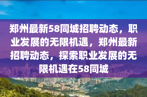 郑州最新58同城招聘动态，职业发展的无限机遇，郑州最新招聘动态，探索职业发展的无限机遇在58同城