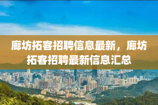 廊坊拓客招聘信息最新，廊坊拓客招聘最新信息汇总