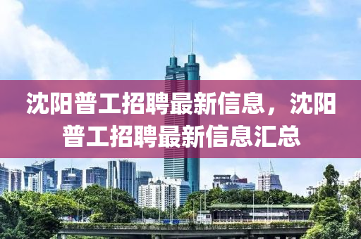 沈阳普工招聘最新信息，沈阳普工招聘最新信息汇总