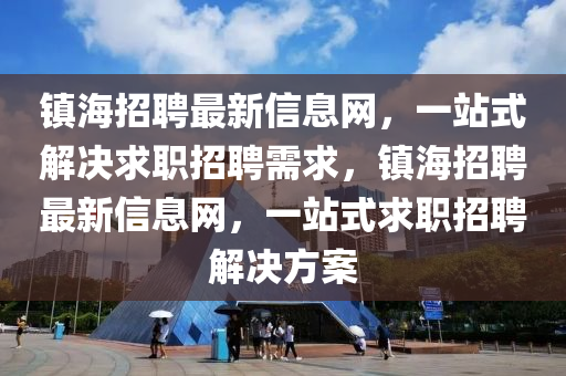 镇海招聘最新信息网，一站式解决求职招聘需求，镇海招聘最新信息网，一站式求职招聘解决方案山东水清源环保科技有限公司