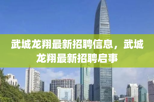 武城龙翔最新招聘信息，武城龙翔最新招聘启事