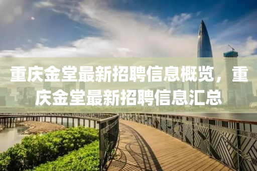 重庆金堂最新招聘信息概览，重庆金堂最新招聘信息汇总山东水清源环保科技有限公司
