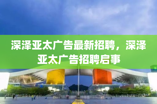 深泽亚太广告最新招聘，深泽亚太广告招聘启事