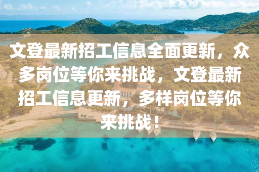 文登最新招工信息全面更新，众多岗位等你来挑战，文登最新招工信息更新，多样岗位等你来挑战！