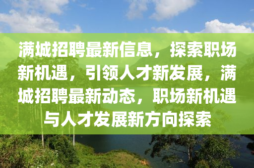 满城招聘最新信息，探索职场新机遇，引领人才新发展，满城招聘最新动态，职场新机遇与人才发展新方向探索