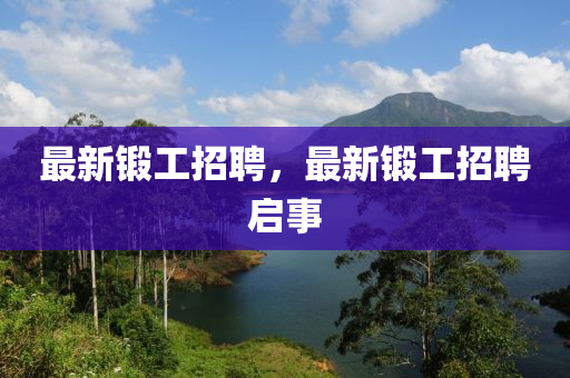 最新锻工招聘，最新锻工招聘启事