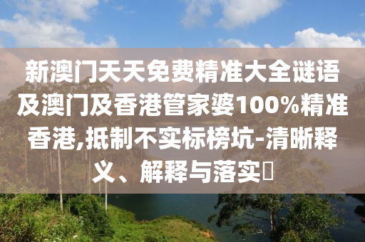 新澳门天天免费精准大全谜语及澳门及香港管家婆100%精准香港,抵制不实标榜坑-清晰释义、解释与落实​